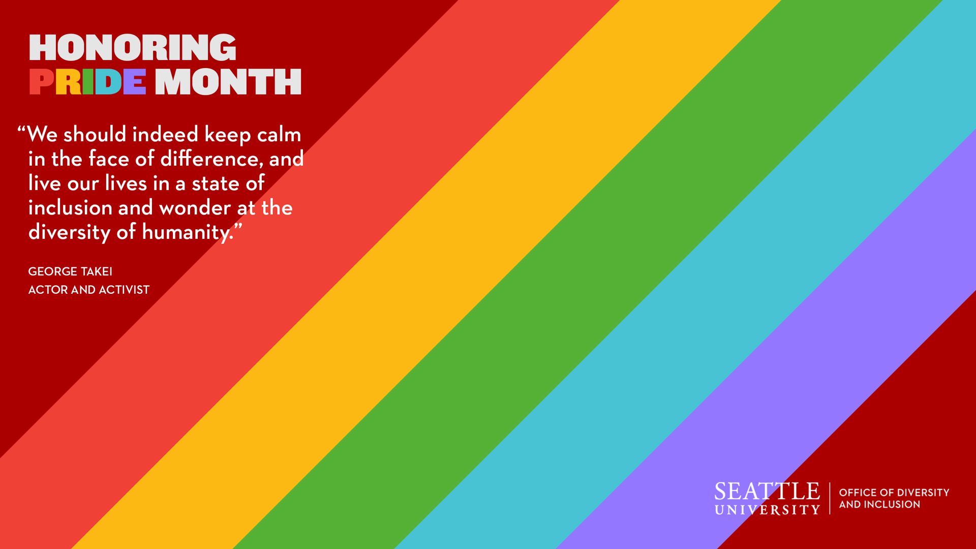 An image with stripe rainbow colors. The title reads “Honoring Pride Month” with a quote by George Takei, Actor and activist that reads “We should indeed keep calm in the face of difference, and live our lives in a state of inclusion and wonder at the diversity of humanity.”